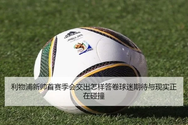 利物浦新帅首赛季会交出怎样答卷球迷期待与现实正在碰撞